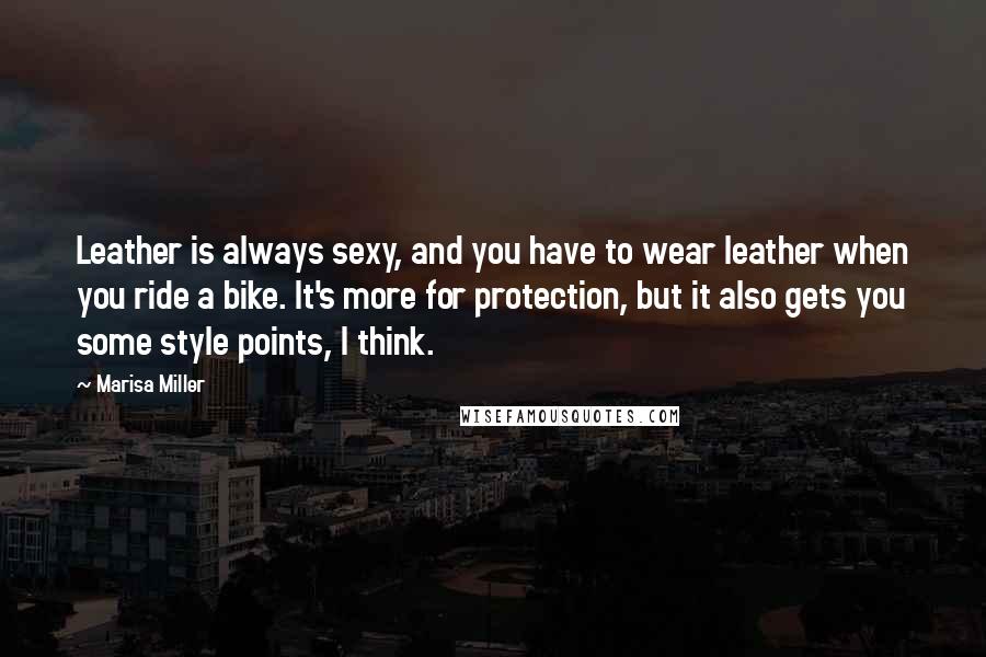 Marisa Miller Quotes: Leather is always sexy, and you have to wear leather when you ride a bike. It's more for protection, but it also gets you some style points, I think.