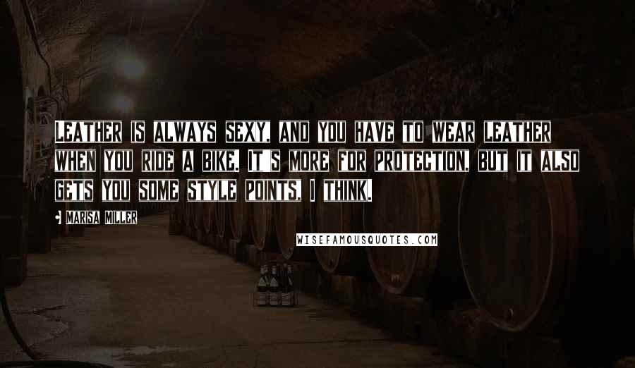Marisa Miller Quotes: Leather is always sexy, and you have to wear leather when you ride a bike. It's more for protection, but it also gets you some style points, I think.