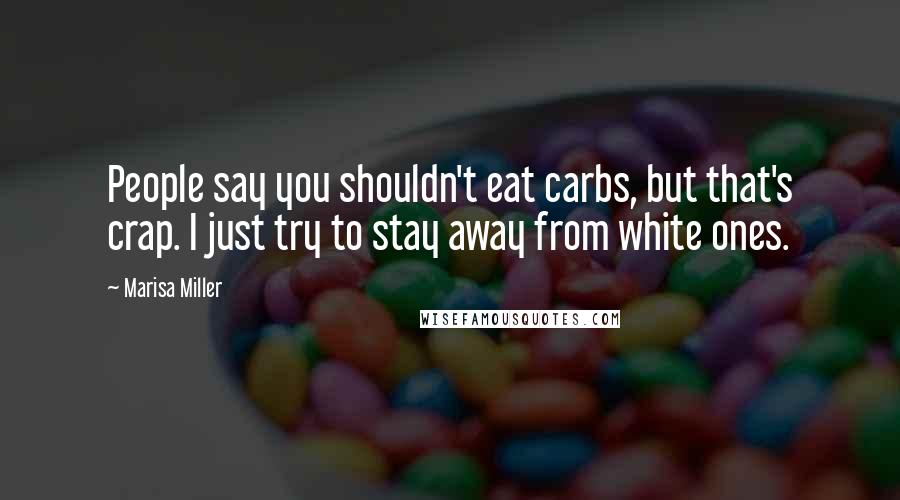 Marisa Miller Quotes: People say you shouldn't eat carbs, but that's crap. I just try to stay away from white ones.