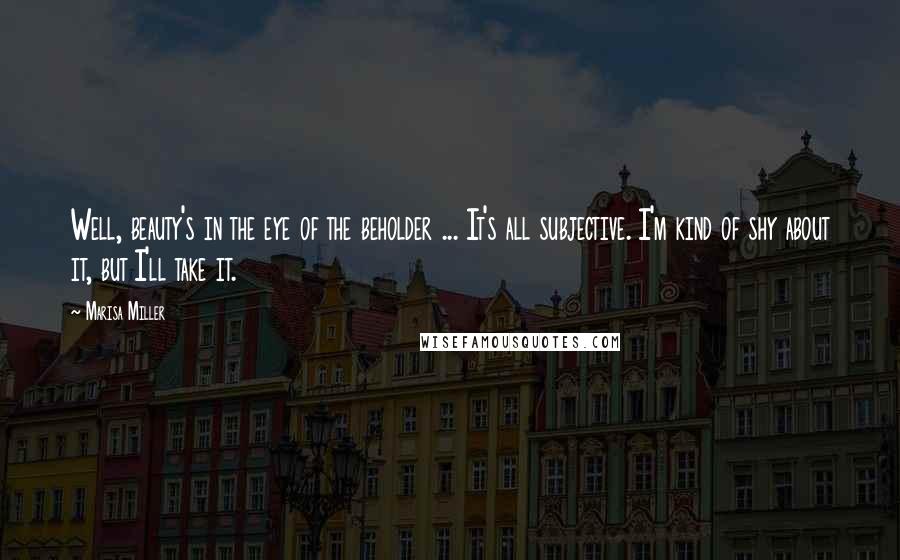 Marisa Miller Quotes: Well, beauty's in the eye of the beholder ... It's all subjective. I'm kind of shy about it, but I'll take it.