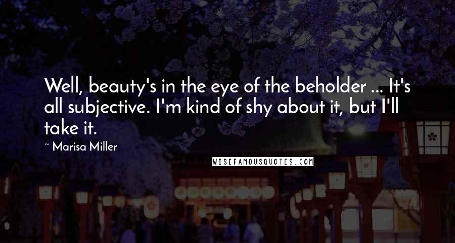 Marisa Miller Quotes: Well, beauty's in the eye of the beholder ... It's all subjective. I'm kind of shy about it, but I'll take it.