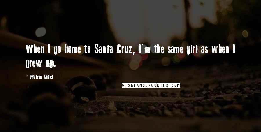 Marisa Miller Quotes: When I go home to Santa Cruz, I'm the same girl as when I grew up.