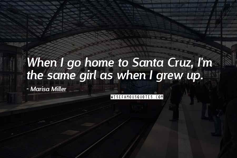 Marisa Miller Quotes: When I go home to Santa Cruz, I'm the same girl as when I grew up.