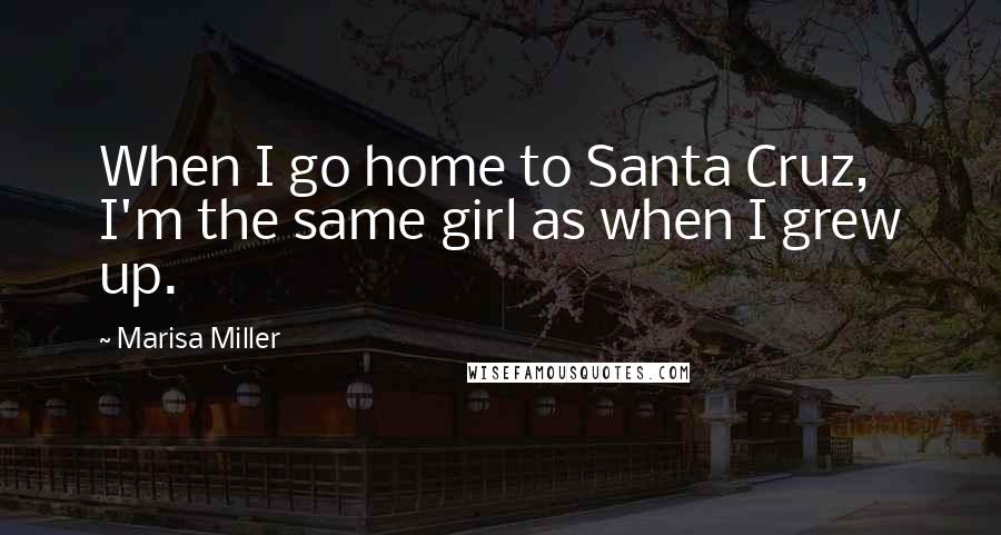 Marisa Miller Quotes: When I go home to Santa Cruz, I'm the same girl as when I grew up.