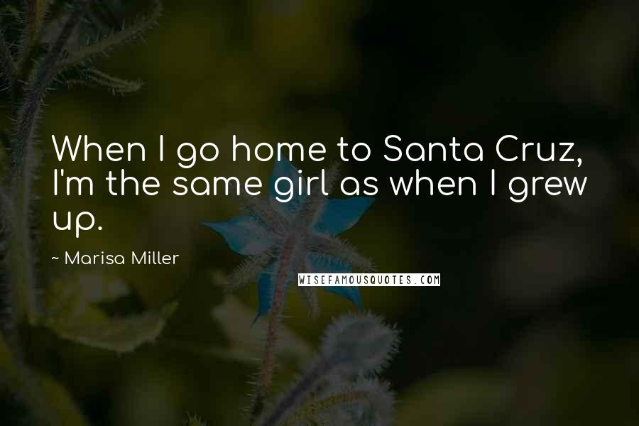 Marisa Miller Quotes: When I go home to Santa Cruz, I'm the same girl as when I grew up.