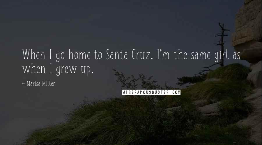 Marisa Miller Quotes: When I go home to Santa Cruz, I'm the same girl as when I grew up.