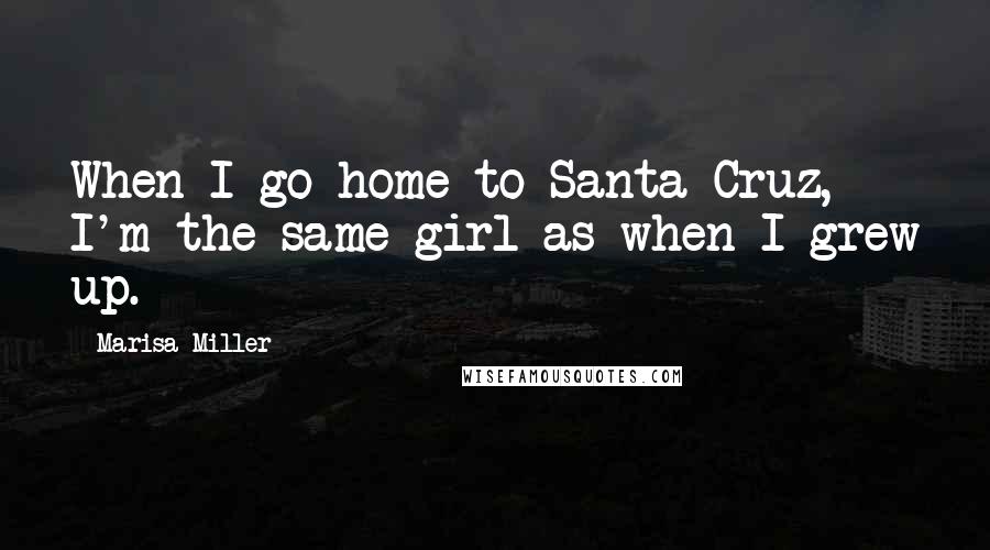 Marisa Miller Quotes: When I go home to Santa Cruz, I'm the same girl as when I grew up.