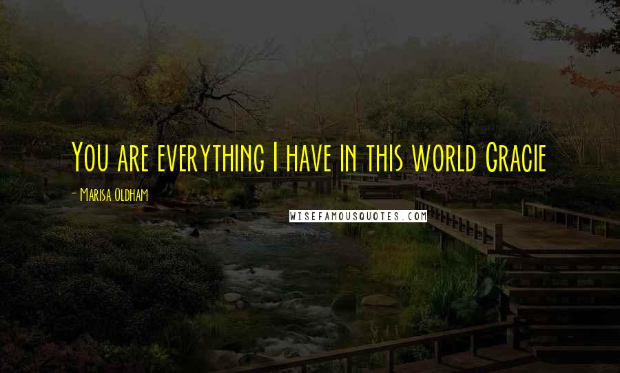 Marisa Oldham Quotes: You are everything I have in this world Gracie