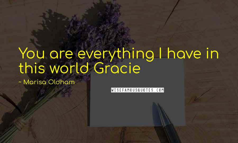 Marisa Oldham Quotes: You are everything I have in this world Gracie