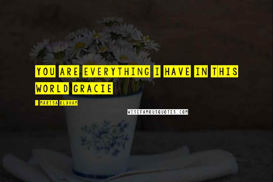 Marisa Oldham Quotes: You are everything I have in this world Gracie