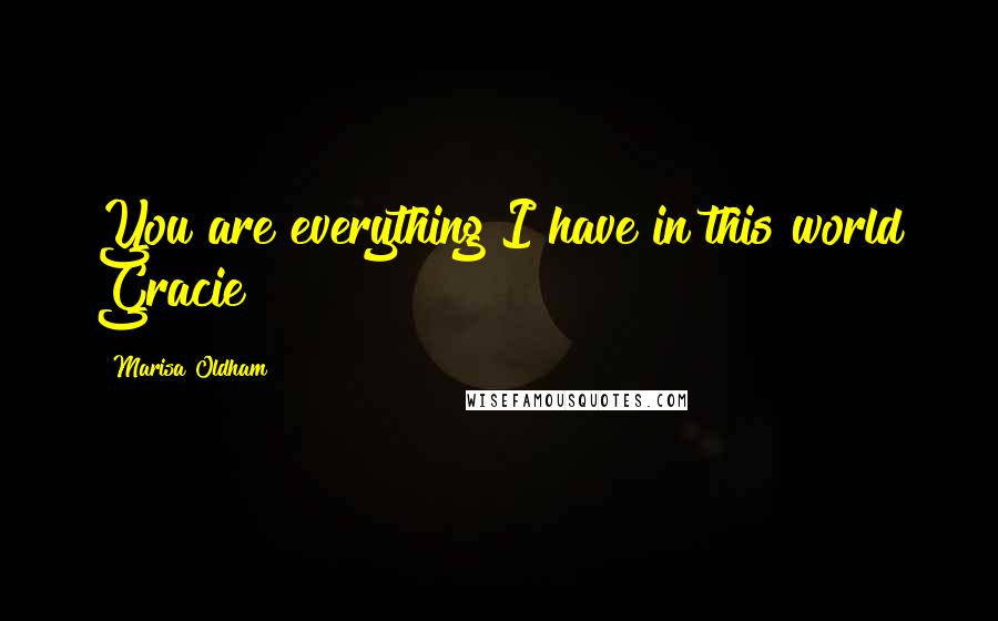 Marisa Oldham Quotes: You are everything I have in this world Gracie