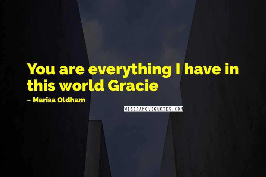 Marisa Oldham Quotes: You are everything I have in this world Gracie