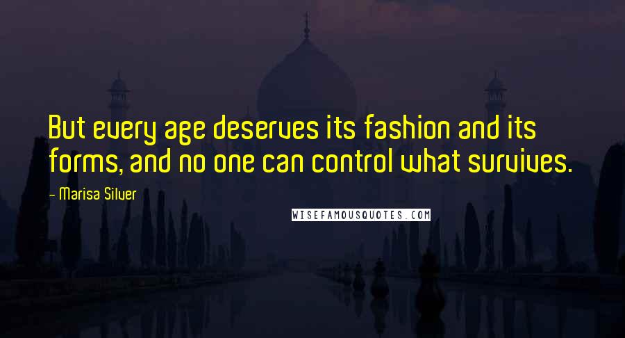 Marisa Silver Quotes: But every age deserves its fashion and its forms, and no one can control what survives.