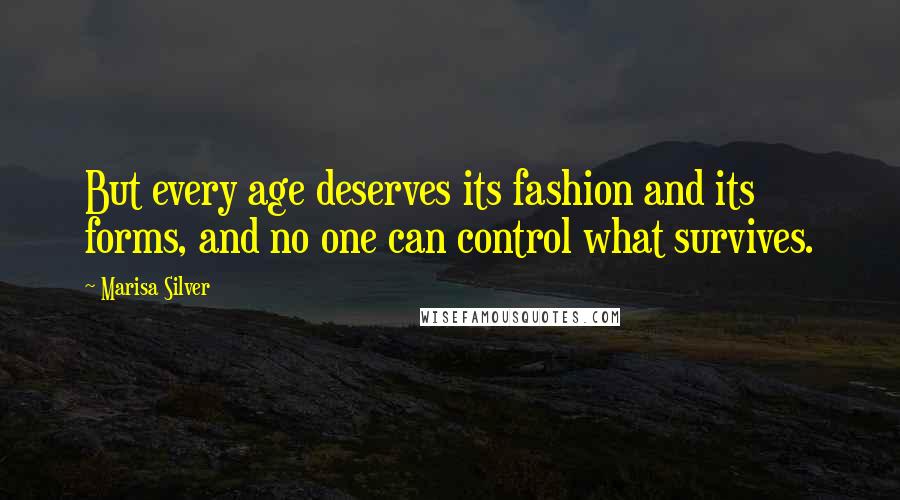 Marisa Silver Quotes: But every age deserves its fashion and its forms, and no one can control what survives.