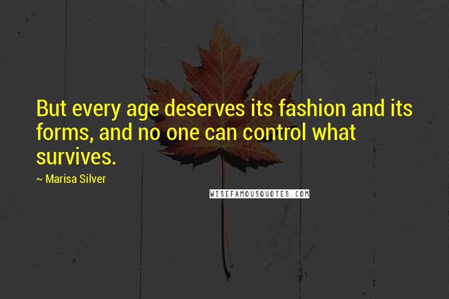 Marisa Silver Quotes: But every age deserves its fashion and its forms, and no one can control what survives.