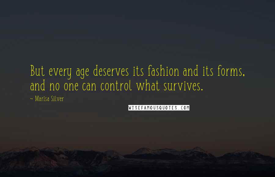 Marisa Silver Quotes: But every age deserves its fashion and its forms, and no one can control what survives.