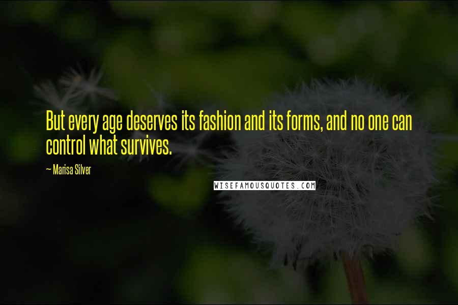 Marisa Silver Quotes: But every age deserves its fashion and its forms, and no one can control what survives.