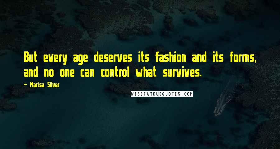 Marisa Silver Quotes: But every age deserves its fashion and its forms, and no one can control what survives.