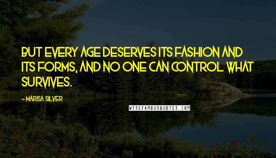 Marisa Silver Quotes: But every age deserves its fashion and its forms, and no one can control what survives.