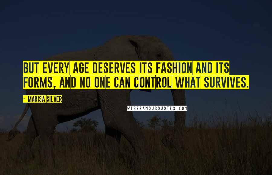 Marisa Silver Quotes: But every age deserves its fashion and its forms, and no one can control what survives.