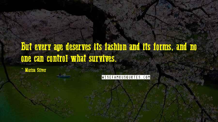 Marisa Silver Quotes: But every age deserves its fashion and its forms, and no one can control what survives.