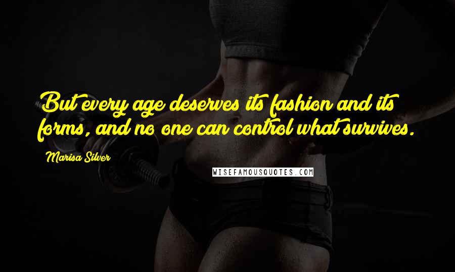 Marisa Silver Quotes: But every age deserves its fashion and its forms, and no one can control what survives.