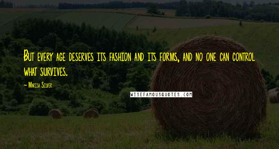 Marisa Silver Quotes: But every age deserves its fashion and its forms, and no one can control what survives.