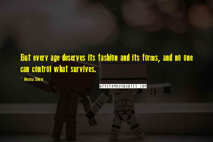 Marisa Silver Quotes: But every age deserves its fashion and its forms, and no one can control what survives.
