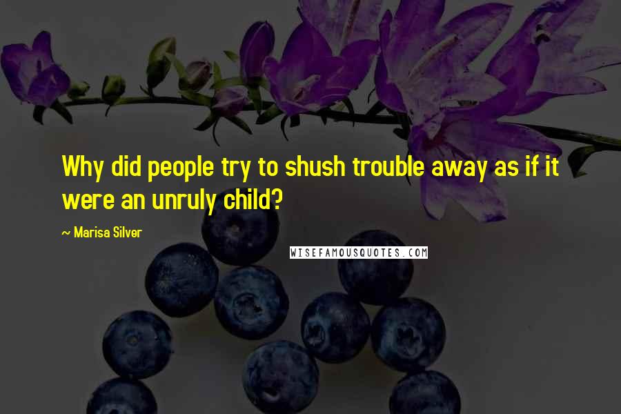 Marisa Silver Quotes: Why did people try to shush trouble away as if it were an unruly child?