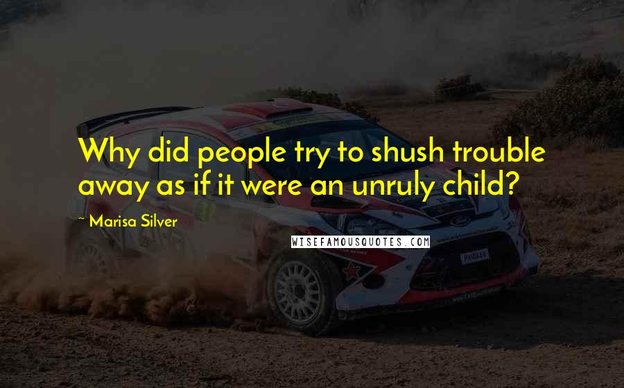 Marisa Silver Quotes: Why did people try to shush trouble away as if it were an unruly child?