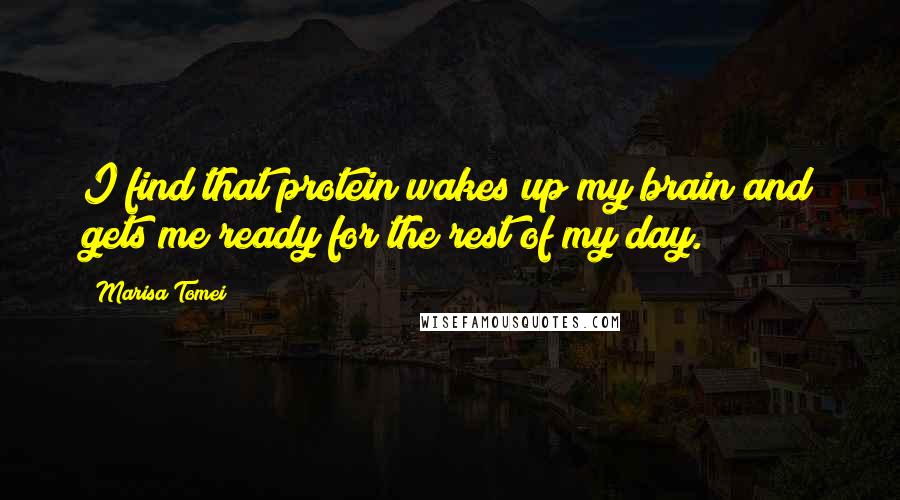 Marisa Tomei Quotes: I find that protein wakes up my brain and gets me ready for the rest of my day.