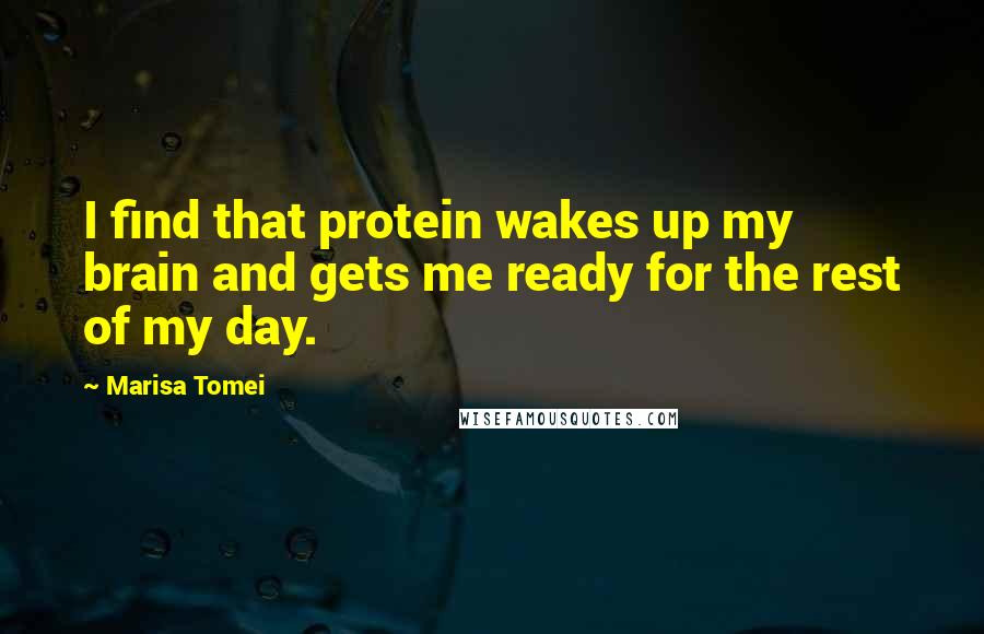 Marisa Tomei Quotes: I find that protein wakes up my brain and gets me ready for the rest of my day.