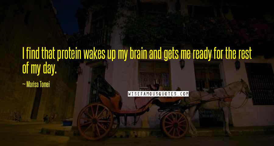 Marisa Tomei Quotes: I find that protein wakes up my brain and gets me ready for the rest of my day.