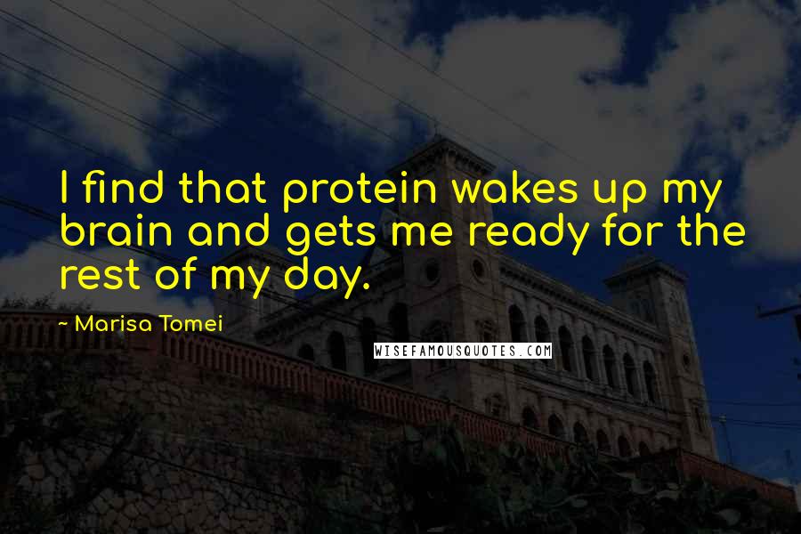 Marisa Tomei Quotes: I find that protein wakes up my brain and gets me ready for the rest of my day.