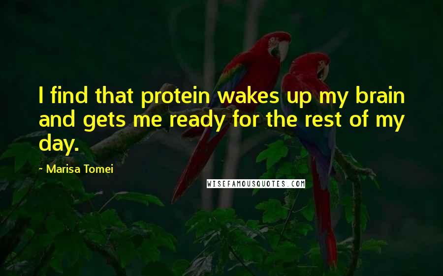 Marisa Tomei Quotes: I find that protein wakes up my brain and gets me ready for the rest of my day.
