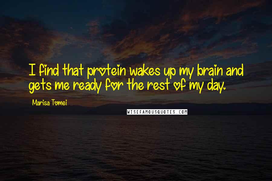 Marisa Tomei Quotes: I find that protein wakes up my brain and gets me ready for the rest of my day.