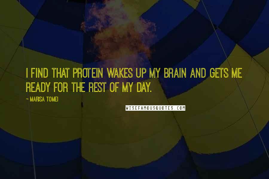 Marisa Tomei Quotes: I find that protein wakes up my brain and gets me ready for the rest of my day.