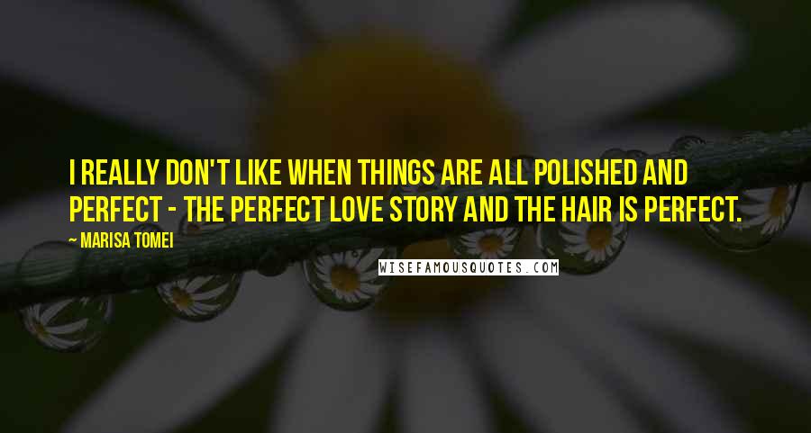Marisa Tomei Quotes: I really don't like when things are all polished and perfect - the perfect love story and the hair is perfect.