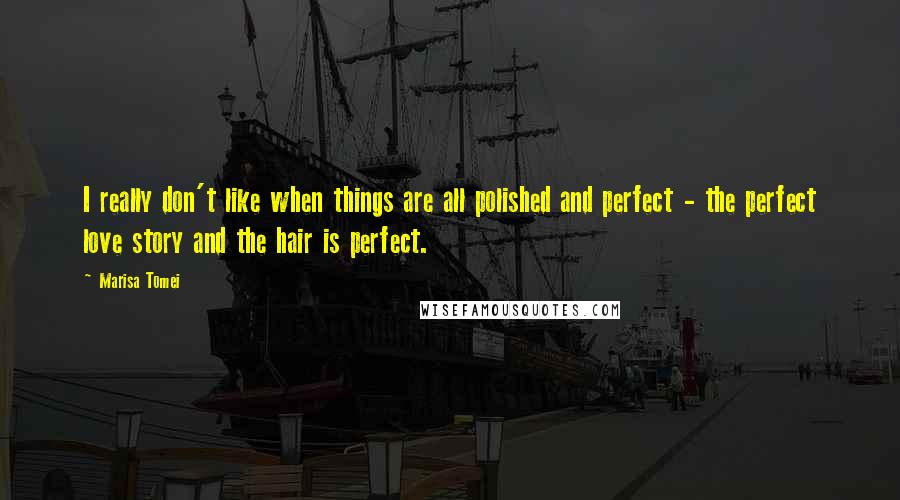 Marisa Tomei Quotes: I really don't like when things are all polished and perfect - the perfect love story and the hair is perfect.