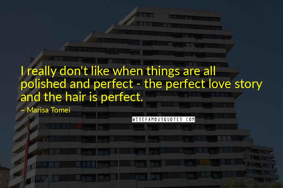 Marisa Tomei Quotes: I really don't like when things are all polished and perfect - the perfect love story and the hair is perfect.