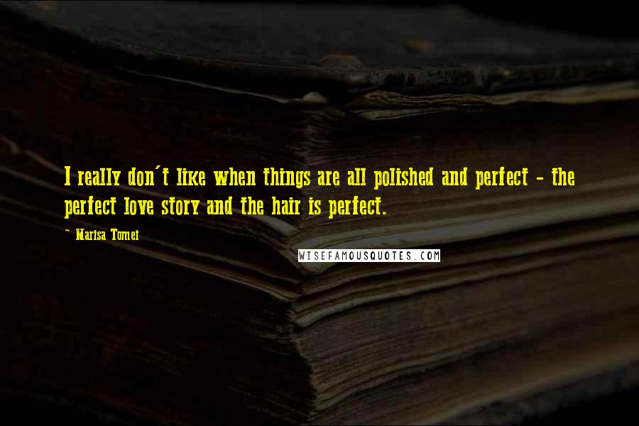 Marisa Tomei Quotes: I really don't like when things are all polished and perfect - the perfect love story and the hair is perfect.