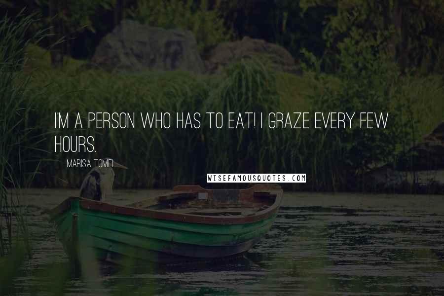 Marisa Tomei Quotes: I'm a person who has to eat! I graze every few hours.
