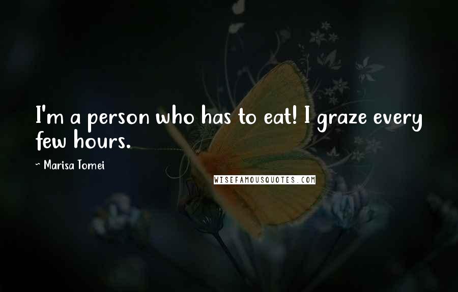 Marisa Tomei Quotes: I'm a person who has to eat! I graze every few hours.