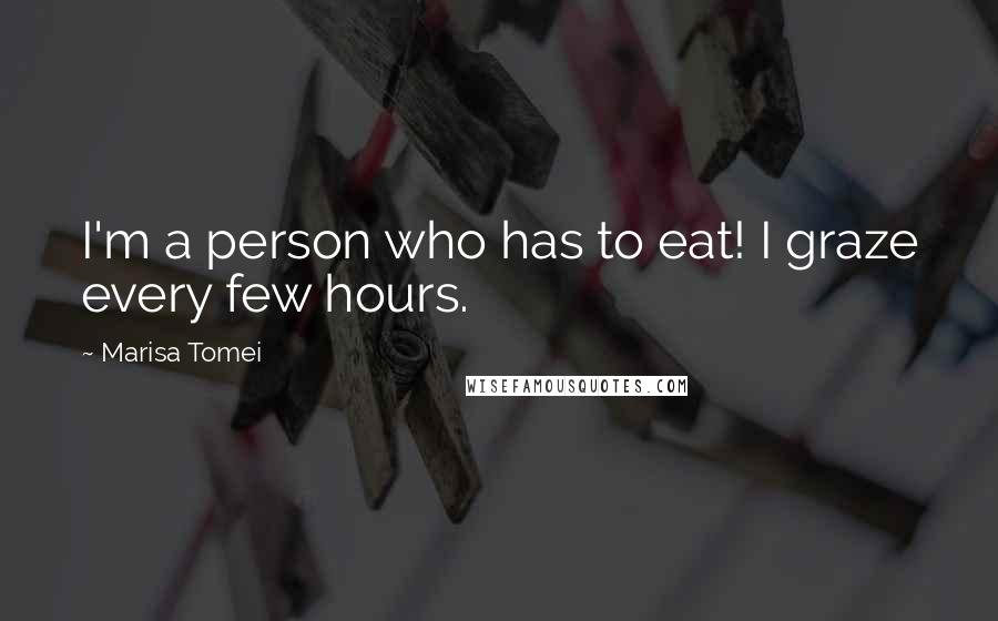 Marisa Tomei Quotes: I'm a person who has to eat! I graze every few hours.