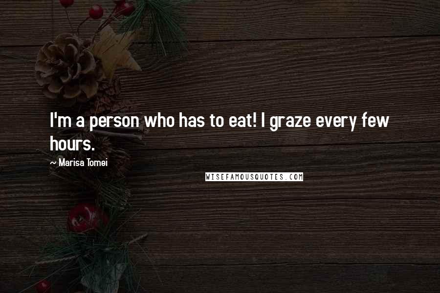 Marisa Tomei Quotes: I'm a person who has to eat! I graze every few hours.