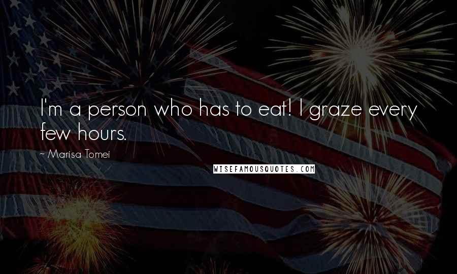 Marisa Tomei Quotes: I'm a person who has to eat! I graze every few hours.