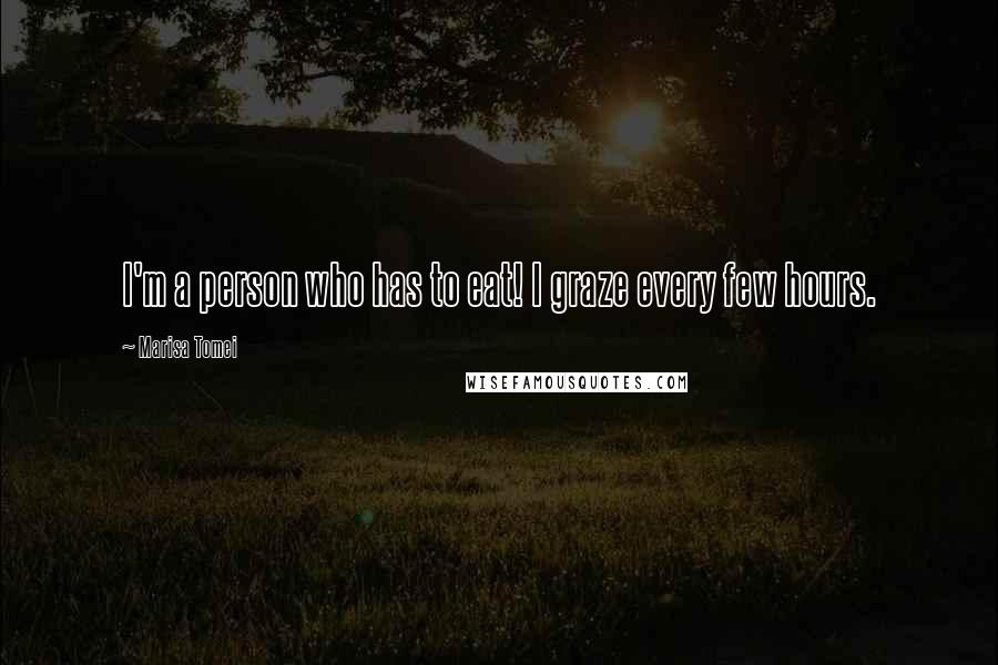 Marisa Tomei Quotes: I'm a person who has to eat! I graze every few hours.