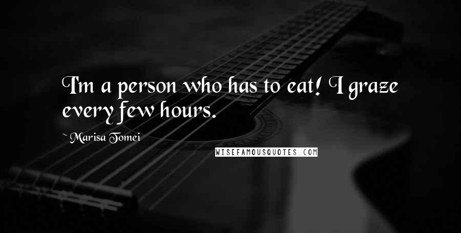 Marisa Tomei Quotes: I'm a person who has to eat! I graze every few hours.