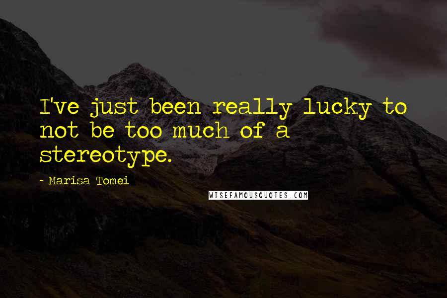 Marisa Tomei Quotes: I've just been really lucky to not be too much of a stereotype.