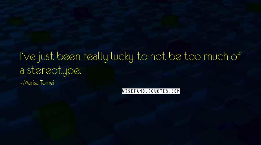 Marisa Tomei Quotes: I've just been really lucky to not be too much of a stereotype.